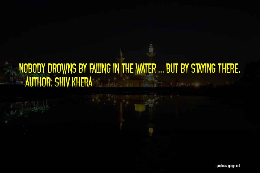 Shiv Khera Quotes: Nobody Drowns By Falling In The Water ... But By Staying There.