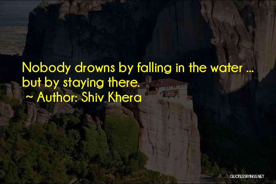 Shiv Khera Quotes: Nobody Drowns By Falling In The Water ... But By Staying There.