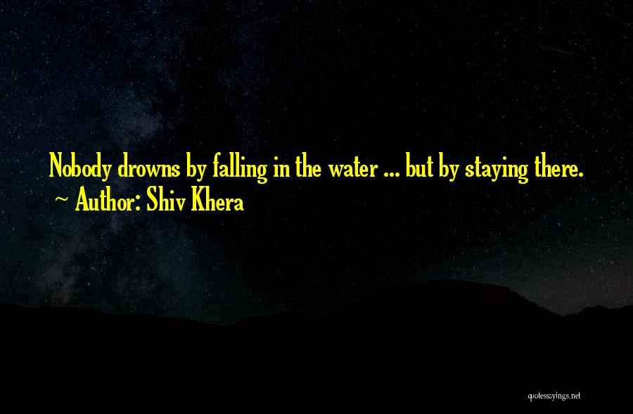 Shiv Khera Quotes: Nobody Drowns By Falling In The Water ... But By Staying There.