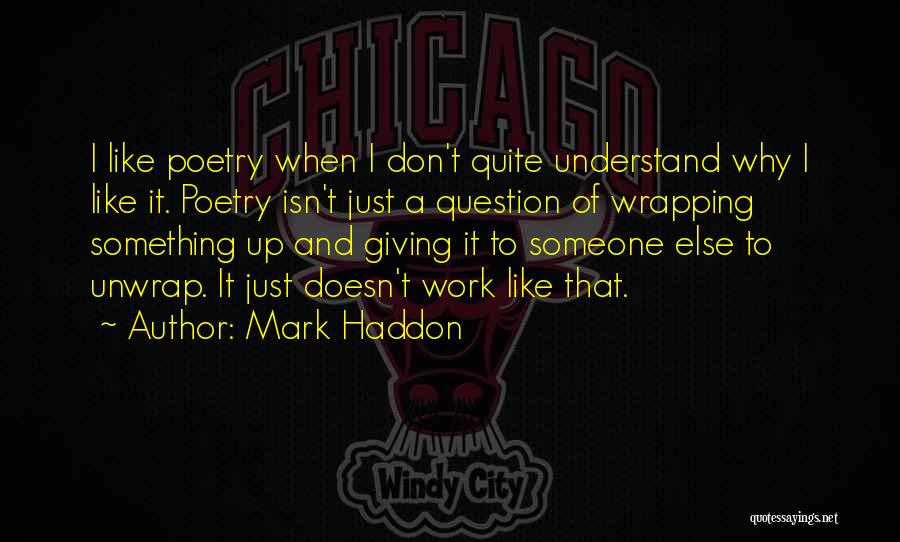 Mark Haddon Quotes: I Like Poetry When I Don't Quite Understand Why I Like It. Poetry Isn't Just A Question Of Wrapping Something