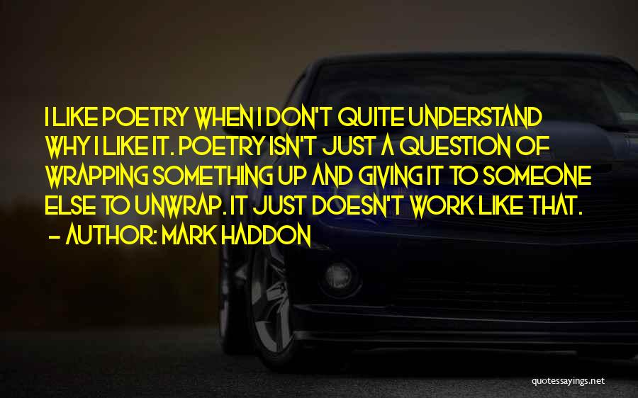 Mark Haddon Quotes: I Like Poetry When I Don't Quite Understand Why I Like It. Poetry Isn't Just A Question Of Wrapping Something