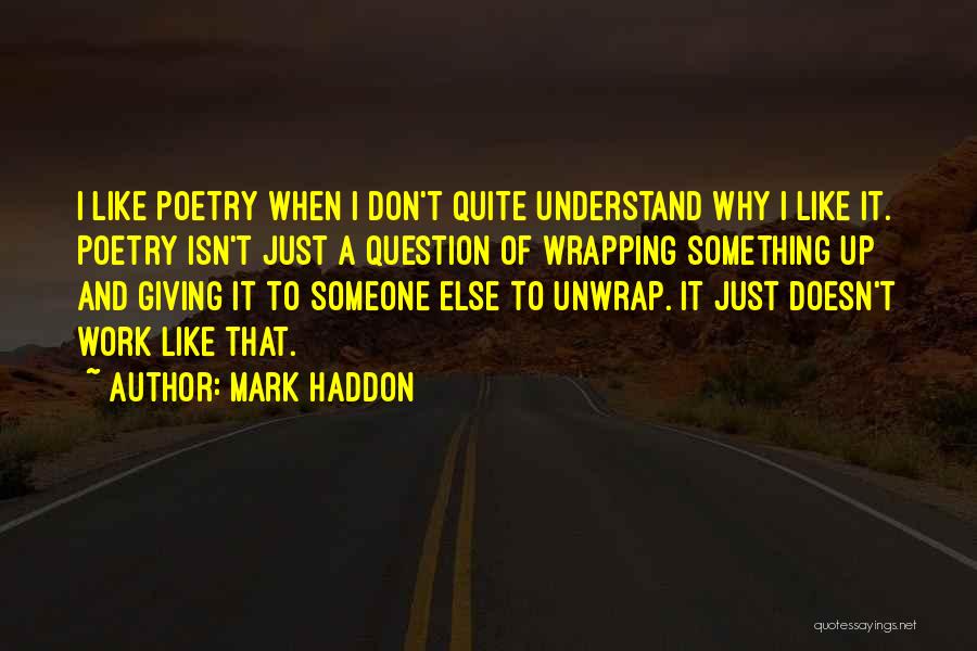 Mark Haddon Quotes: I Like Poetry When I Don't Quite Understand Why I Like It. Poetry Isn't Just A Question Of Wrapping Something