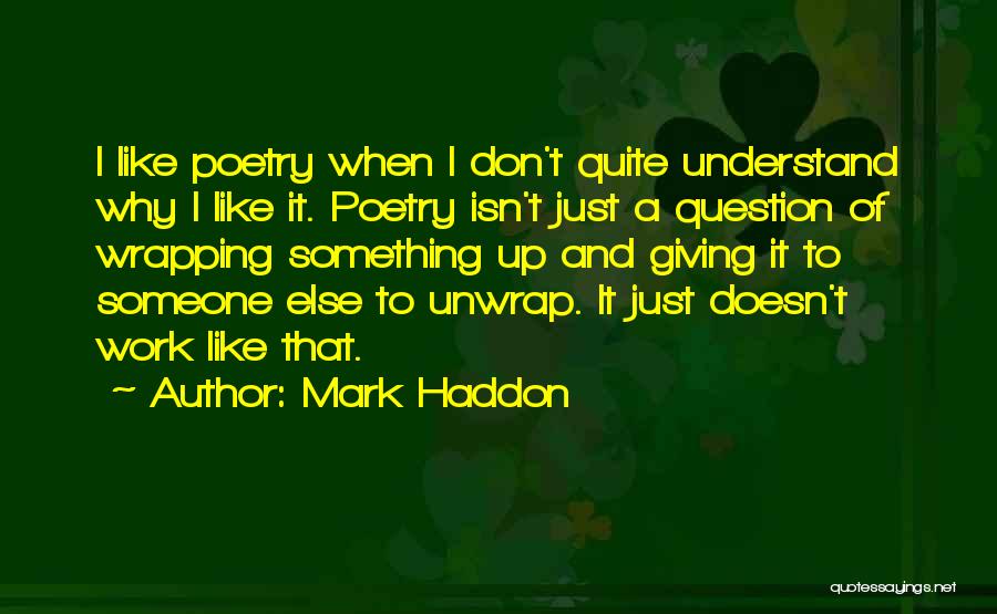 Mark Haddon Quotes: I Like Poetry When I Don't Quite Understand Why I Like It. Poetry Isn't Just A Question Of Wrapping Something