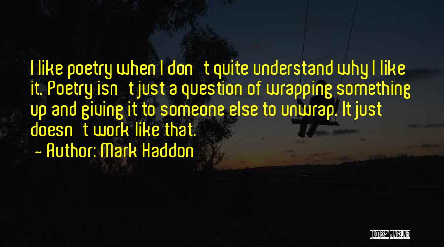 Mark Haddon Quotes: I Like Poetry When I Don't Quite Understand Why I Like It. Poetry Isn't Just A Question Of Wrapping Something