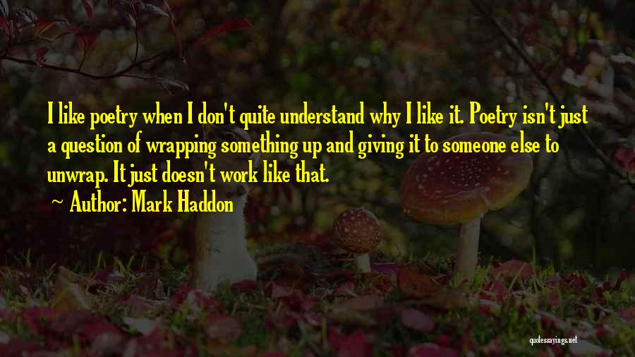 Mark Haddon Quotes: I Like Poetry When I Don't Quite Understand Why I Like It. Poetry Isn't Just A Question Of Wrapping Something