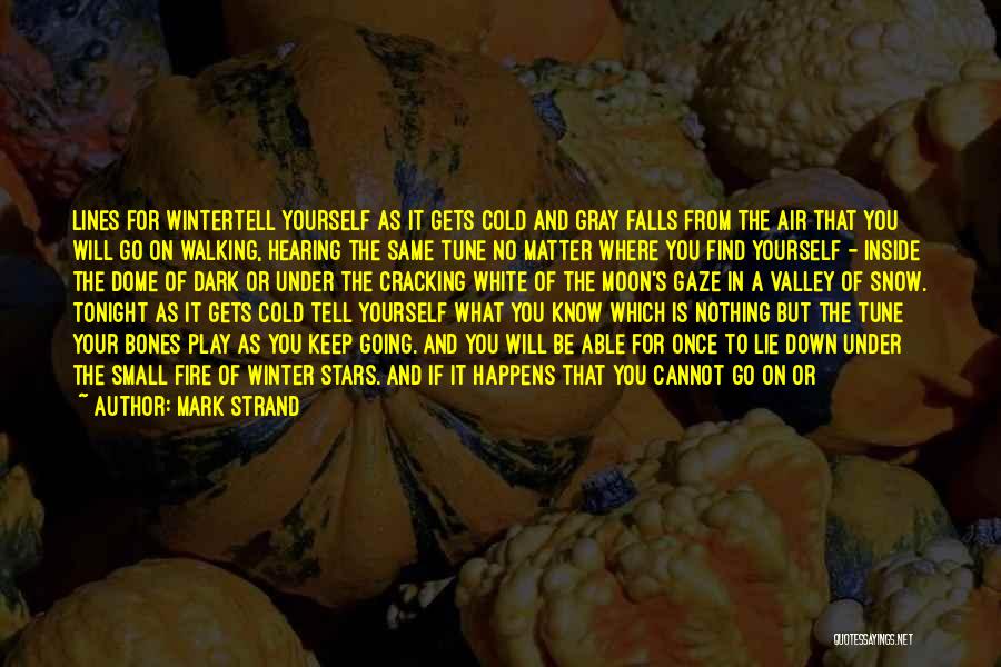 Mark Strand Quotes: Lines For Wintertell Yourself As It Gets Cold And Gray Falls From The Air That You Will Go On Walking,