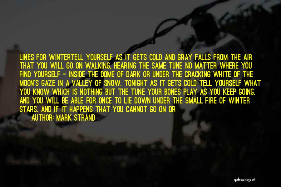 Mark Strand Quotes: Lines For Wintertell Yourself As It Gets Cold And Gray Falls From The Air That You Will Go On Walking,