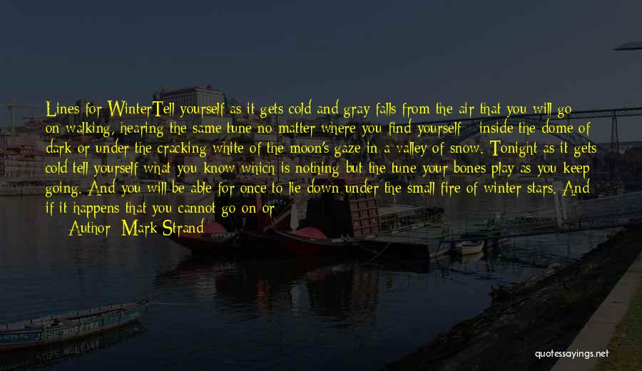 Mark Strand Quotes: Lines For Wintertell Yourself As It Gets Cold And Gray Falls From The Air That You Will Go On Walking,