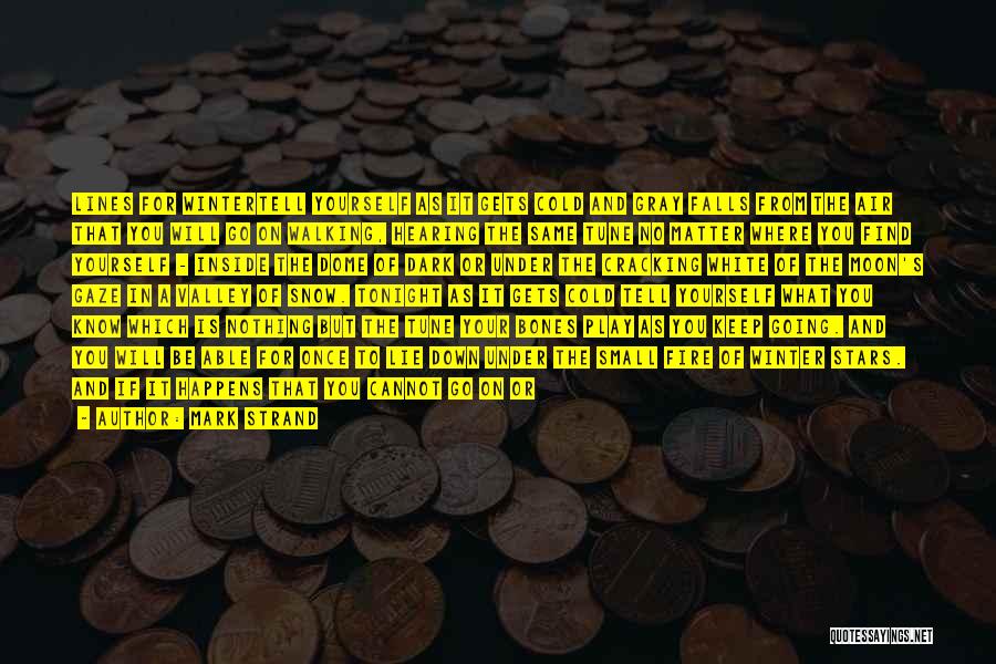 Mark Strand Quotes: Lines For Wintertell Yourself As It Gets Cold And Gray Falls From The Air That You Will Go On Walking,