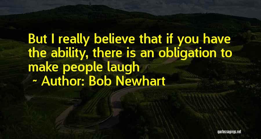 Bob Newhart Quotes: But I Really Believe That If You Have The Ability, There Is An Obligation To Make People Laugh