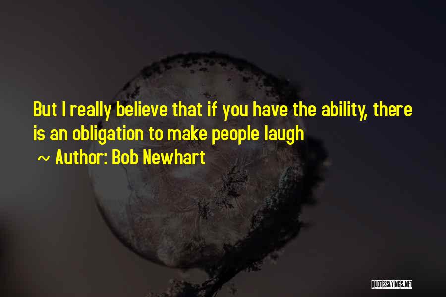 Bob Newhart Quotes: But I Really Believe That If You Have The Ability, There Is An Obligation To Make People Laugh
