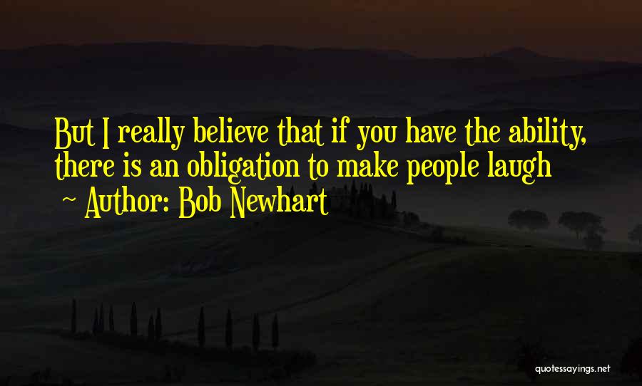 Bob Newhart Quotes: But I Really Believe That If You Have The Ability, There Is An Obligation To Make People Laugh