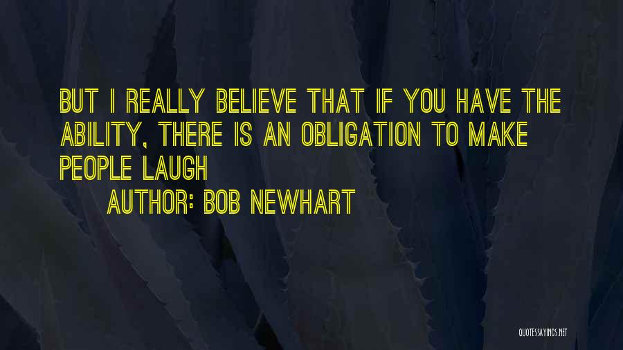 Bob Newhart Quotes: But I Really Believe That If You Have The Ability, There Is An Obligation To Make People Laugh