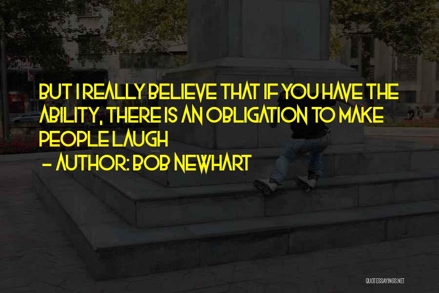 Bob Newhart Quotes: But I Really Believe That If You Have The Ability, There Is An Obligation To Make People Laugh