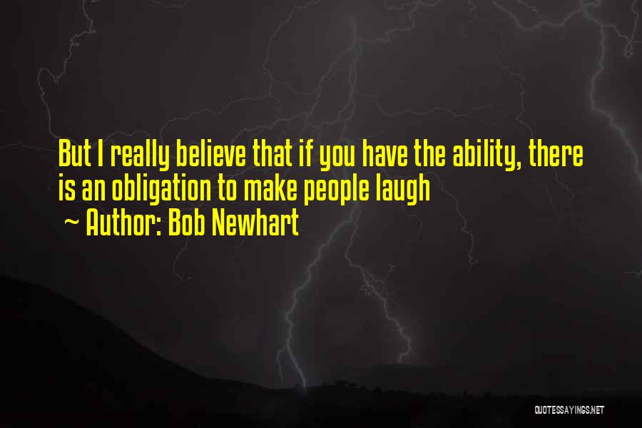 Bob Newhart Quotes: But I Really Believe That If You Have The Ability, There Is An Obligation To Make People Laugh