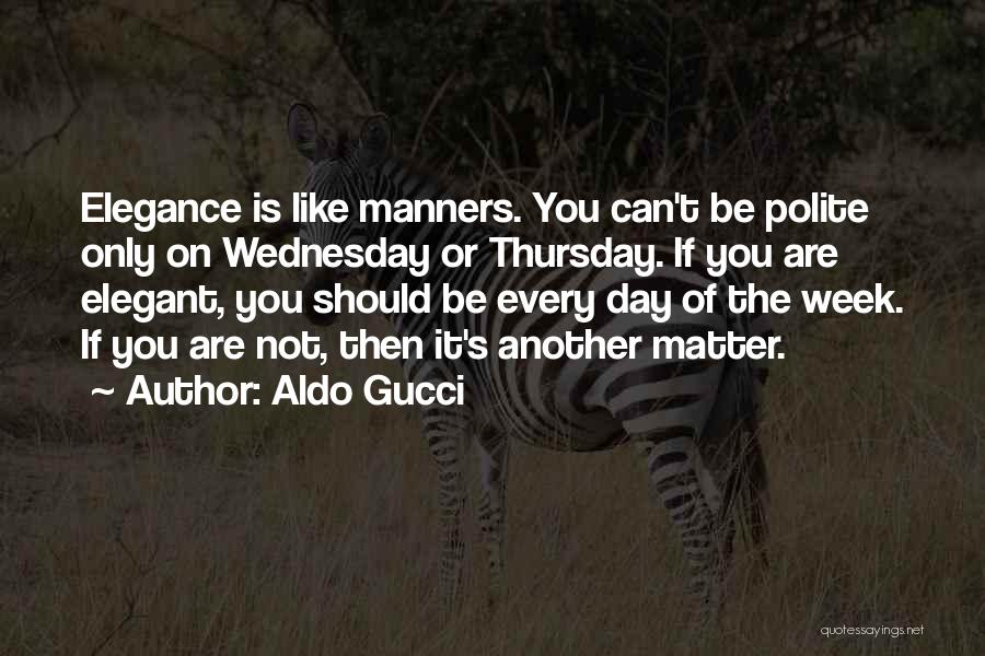 Aldo Gucci Quotes: Elegance Is Like Manners. You Can't Be Polite Only On Wednesday Or Thursday. If You Are Elegant, You Should Be