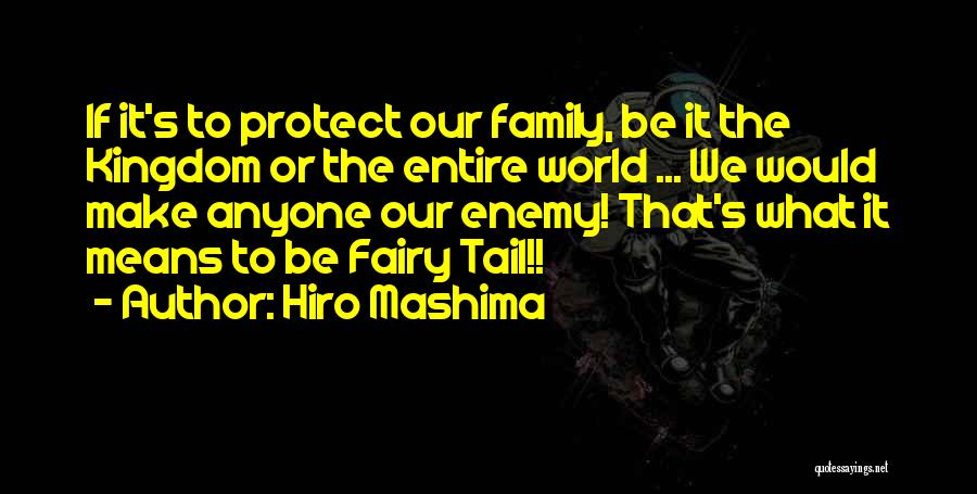 Hiro Mashima Quotes: If It's To Protect Our Family, Be It The Kingdom Or The Entire World ... We Would Make Anyone Our