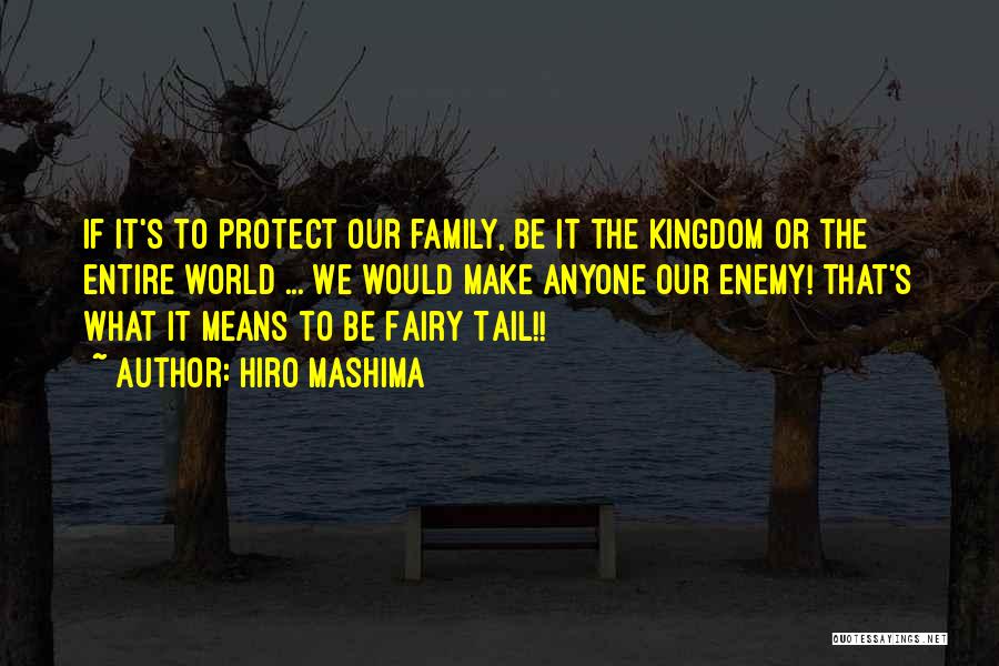 Hiro Mashima Quotes: If It's To Protect Our Family, Be It The Kingdom Or The Entire World ... We Would Make Anyone Our