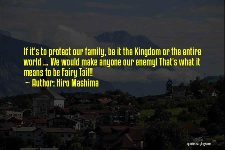 Hiro Mashima Quotes: If It's To Protect Our Family, Be It The Kingdom Or The Entire World ... We Would Make Anyone Our