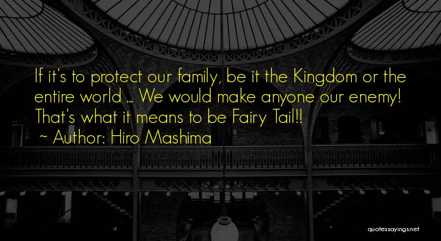Hiro Mashima Quotes: If It's To Protect Our Family, Be It The Kingdom Or The Entire World ... We Would Make Anyone Our