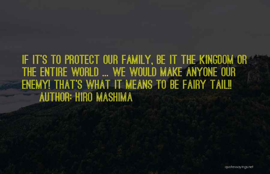 Hiro Mashima Quotes: If It's To Protect Our Family, Be It The Kingdom Or The Entire World ... We Would Make Anyone Our