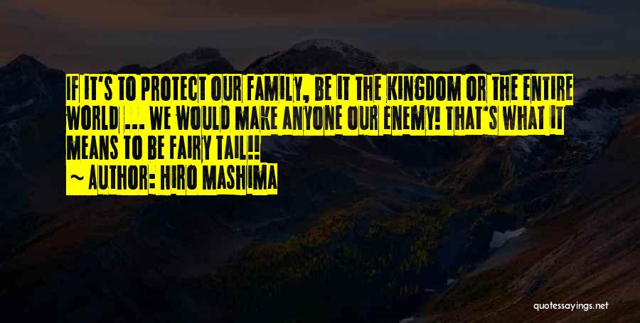 Hiro Mashima Quotes: If It's To Protect Our Family, Be It The Kingdom Or The Entire World ... We Would Make Anyone Our
