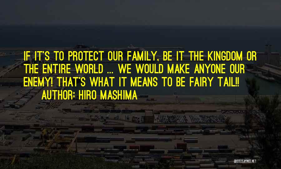 Hiro Mashima Quotes: If It's To Protect Our Family, Be It The Kingdom Or The Entire World ... We Would Make Anyone Our