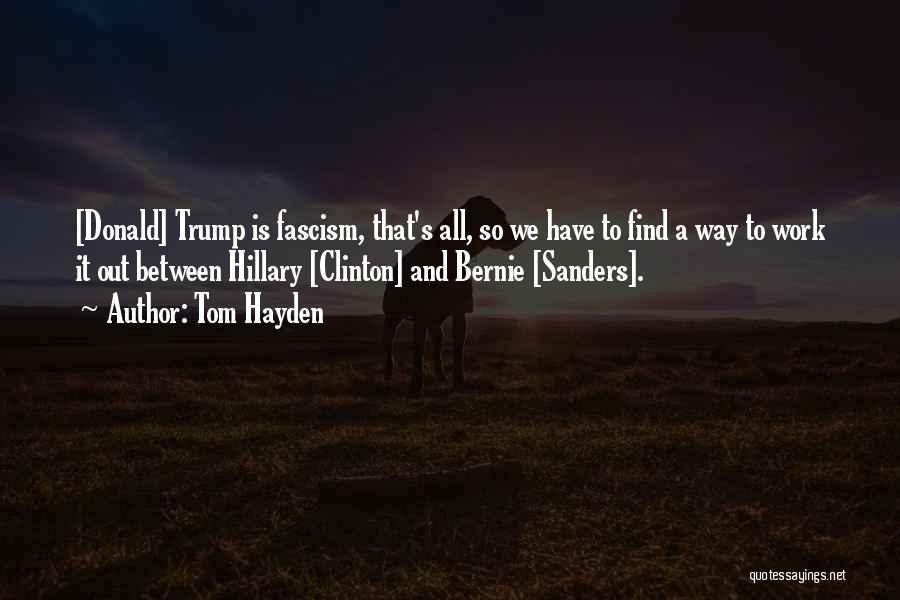 Tom Hayden Quotes: [donald] Trump Is Fascism, That's All, So We Have To Find A Way To Work It Out Between Hillary [clinton]