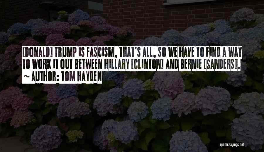 Tom Hayden Quotes: [donald] Trump Is Fascism, That's All, So We Have To Find A Way To Work It Out Between Hillary [clinton]