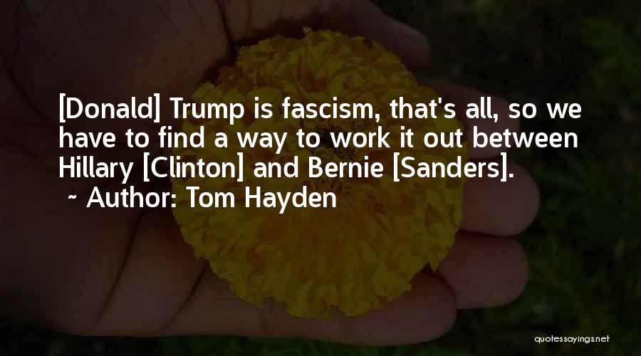 Tom Hayden Quotes: [donald] Trump Is Fascism, That's All, So We Have To Find A Way To Work It Out Between Hillary [clinton]