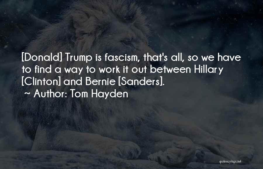 Tom Hayden Quotes: [donald] Trump Is Fascism, That's All, So We Have To Find A Way To Work It Out Between Hillary [clinton]