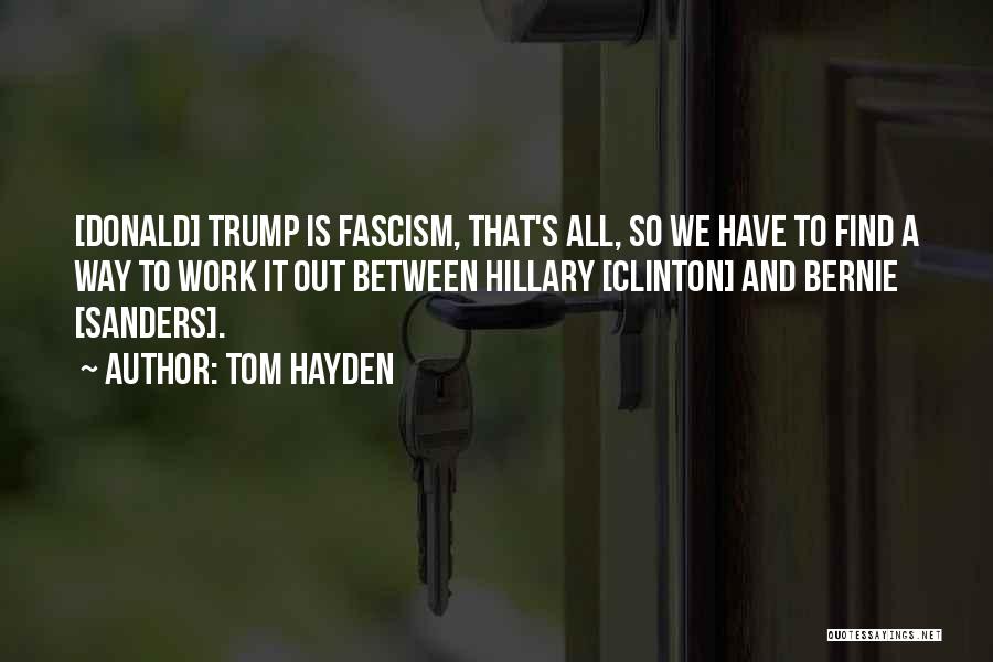 Tom Hayden Quotes: [donald] Trump Is Fascism, That's All, So We Have To Find A Way To Work It Out Between Hillary [clinton]