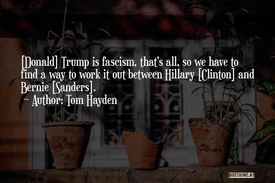 Tom Hayden Quotes: [donald] Trump Is Fascism, That's All, So We Have To Find A Way To Work It Out Between Hillary [clinton]