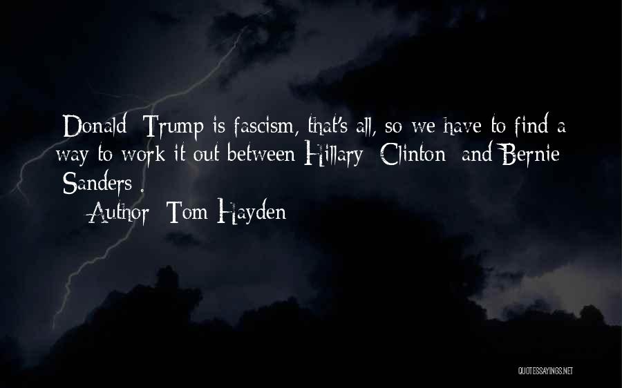 Tom Hayden Quotes: [donald] Trump Is Fascism, That's All, So We Have To Find A Way To Work It Out Between Hillary [clinton]