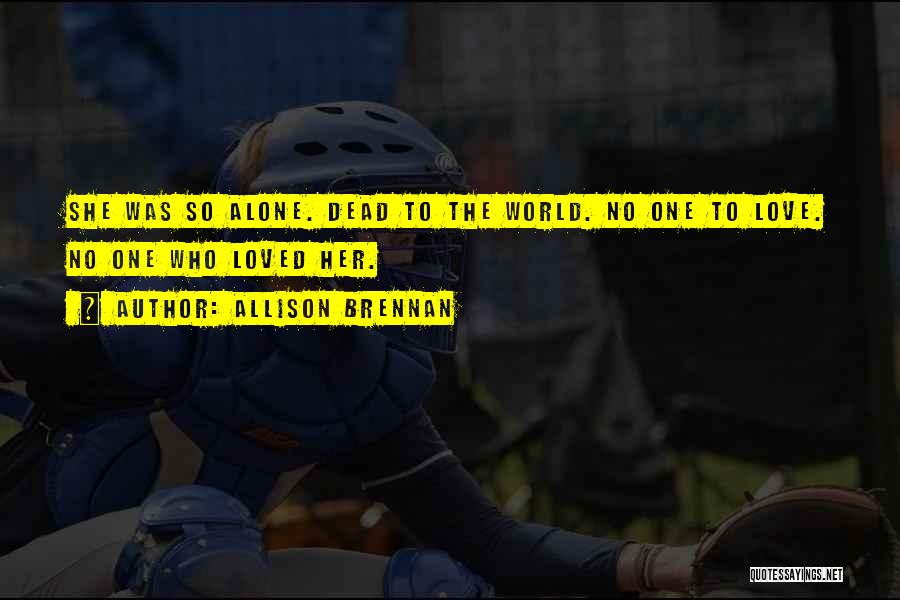 Allison Brennan Quotes: She Was So Alone. Dead To The World. No One To Love. No One Who Loved Her.