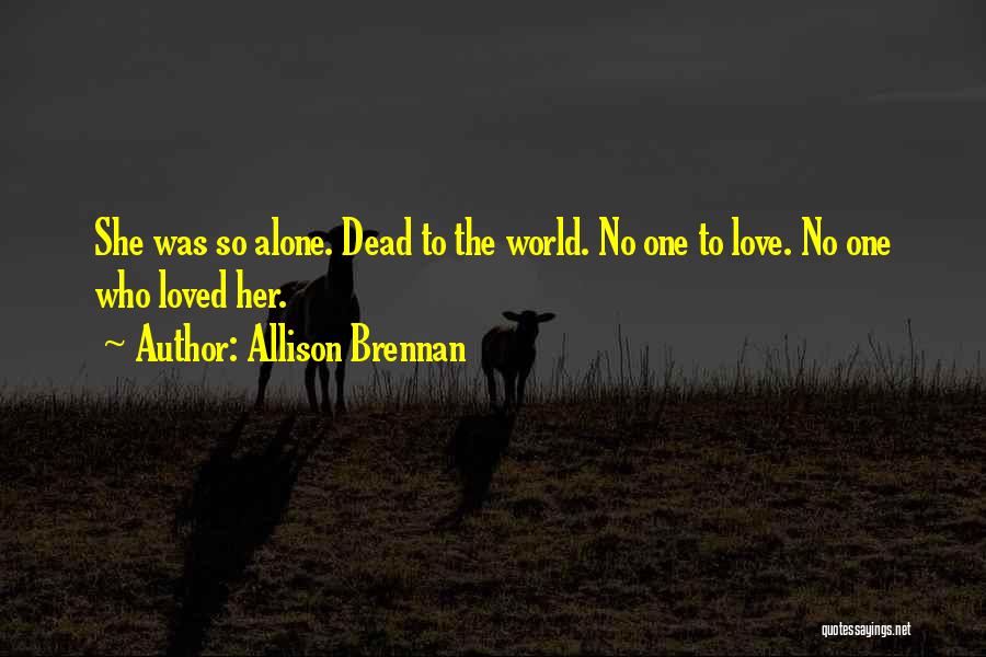 Allison Brennan Quotes: She Was So Alone. Dead To The World. No One To Love. No One Who Loved Her.