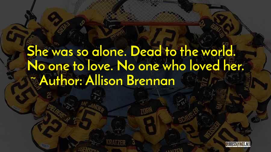 Allison Brennan Quotes: She Was So Alone. Dead To The World. No One To Love. No One Who Loved Her.