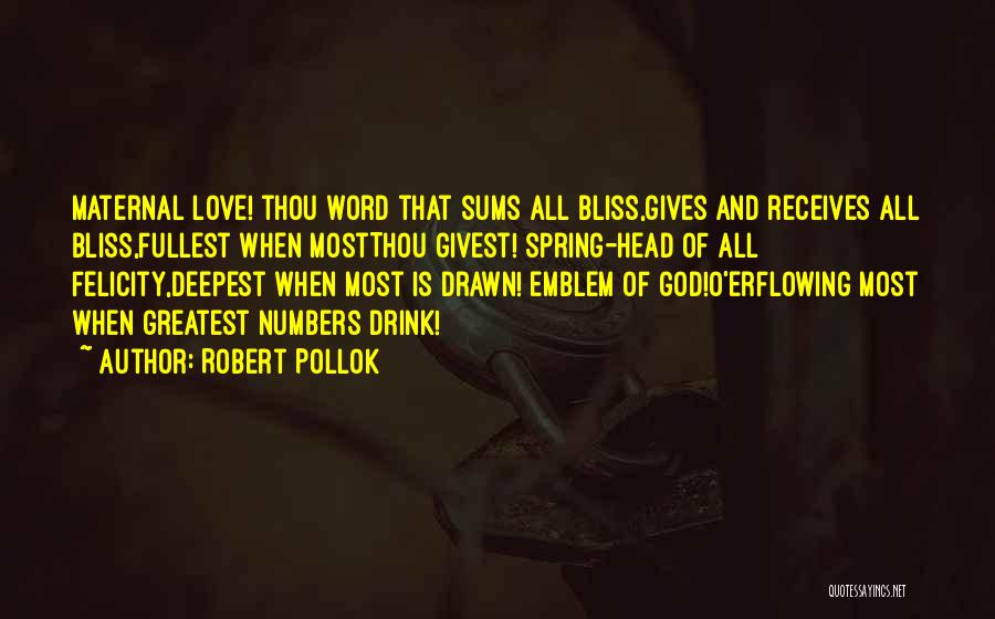 Robert Pollok Quotes: Maternal Love! Thou Word That Sums All Bliss,gives And Receives All Bliss,fullest When Mostthou Givest! Spring-head Of All Felicity,deepest When