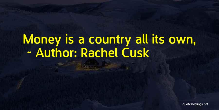 Rachel Cusk Quotes: Money Is A Country All Its Own,