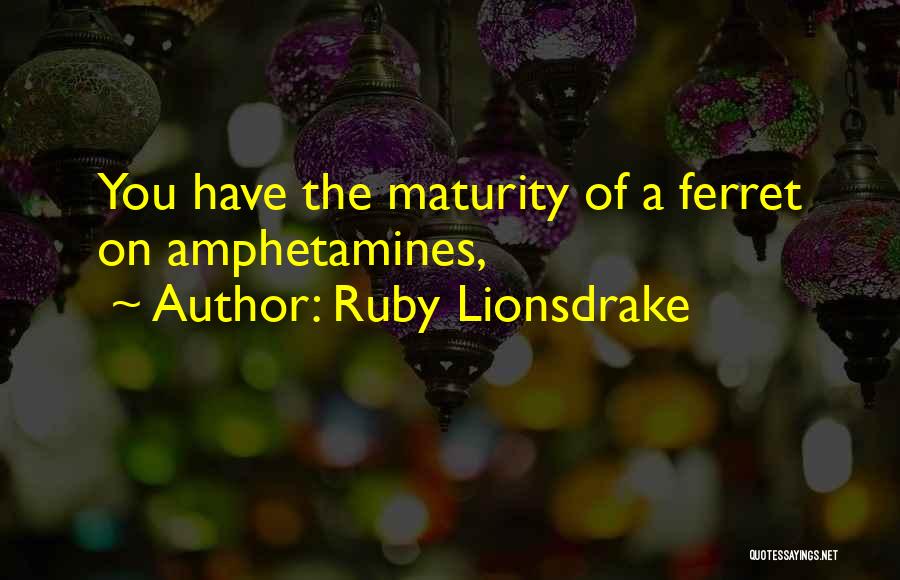 Ruby Lionsdrake Quotes: You Have The Maturity Of A Ferret On Amphetamines,