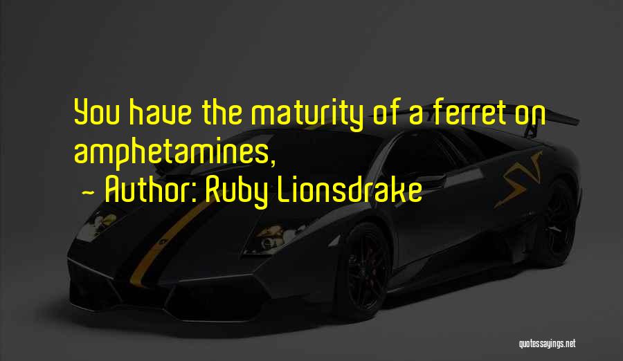 Ruby Lionsdrake Quotes: You Have The Maturity Of A Ferret On Amphetamines,