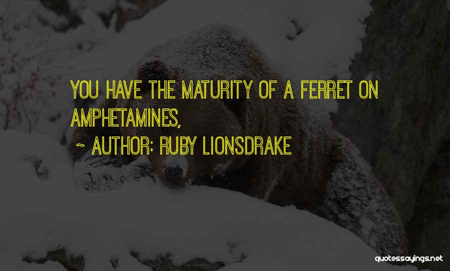 Ruby Lionsdrake Quotes: You Have The Maturity Of A Ferret On Amphetamines,