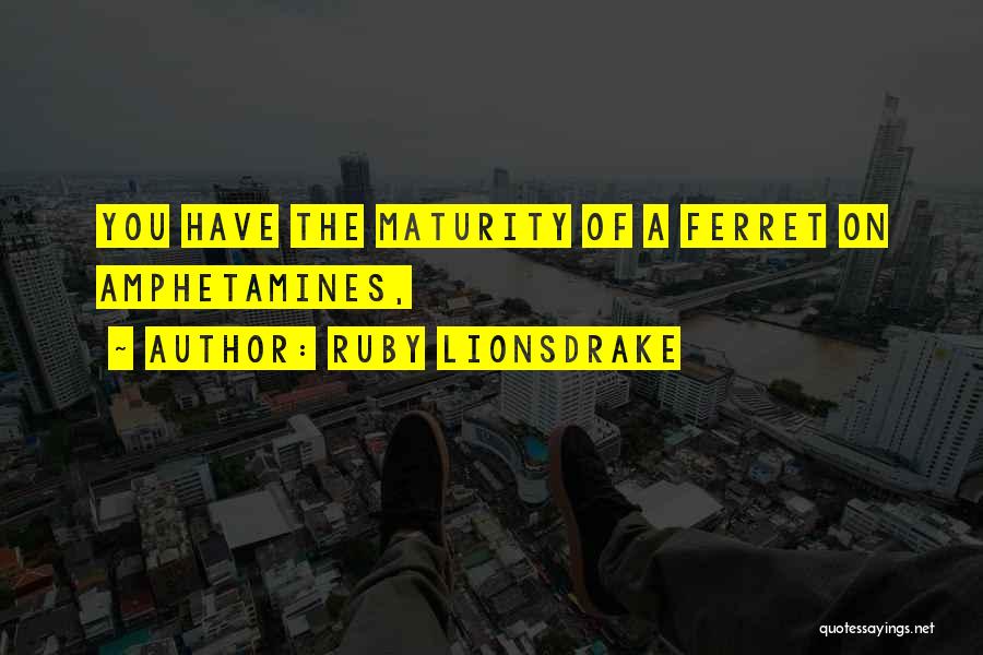 Ruby Lionsdrake Quotes: You Have The Maturity Of A Ferret On Amphetamines,