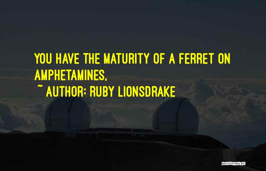 Ruby Lionsdrake Quotes: You Have The Maturity Of A Ferret On Amphetamines,