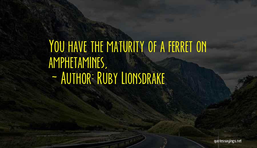 Ruby Lionsdrake Quotes: You Have The Maturity Of A Ferret On Amphetamines,