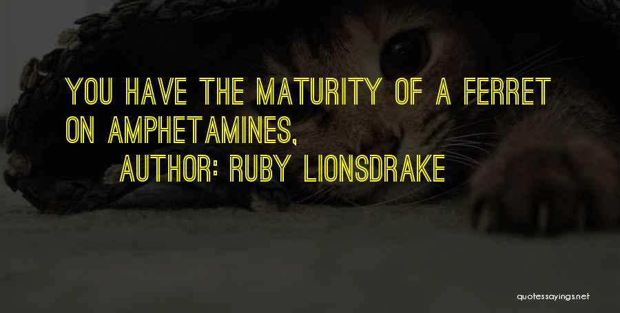 Ruby Lionsdrake Quotes: You Have The Maturity Of A Ferret On Amphetamines,