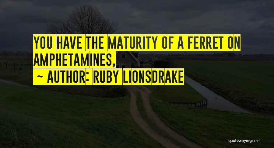 Ruby Lionsdrake Quotes: You Have The Maturity Of A Ferret On Amphetamines,