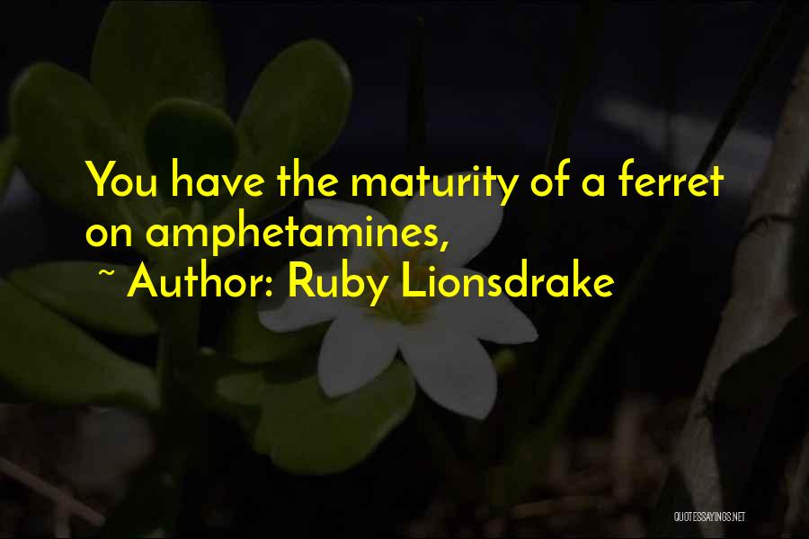 Ruby Lionsdrake Quotes: You Have The Maturity Of A Ferret On Amphetamines,