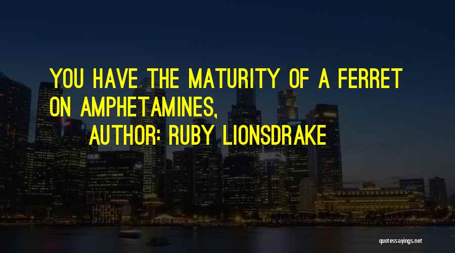 Ruby Lionsdrake Quotes: You Have The Maturity Of A Ferret On Amphetamines,