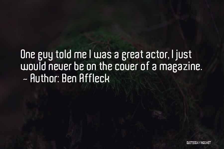 Ben Affleck Quotes: One Guy Told Me I Was A Great Actor, I Just Would Never Be On The Cover Of A Magazine.